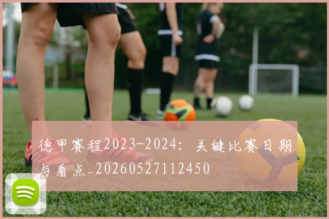 德甲赛程2023-2024：关键比赛日期与看点_20260527112450