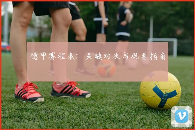 德甲赛程表：关键对决与观看指南