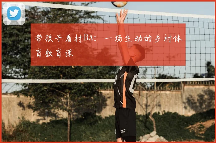带孩子看村BA:一场生动的乡村体育教育课