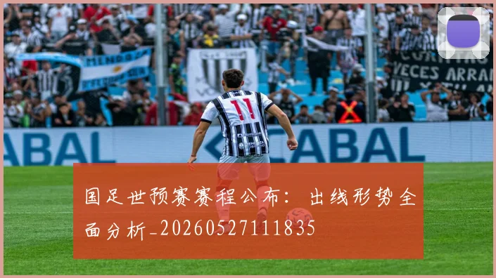 国足世预赛赛程公布：出线形势全面分析_20260527111835
