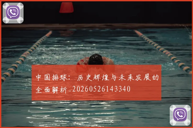 中国排球:历史辉煌与未来发展的全面解析_20260526143340