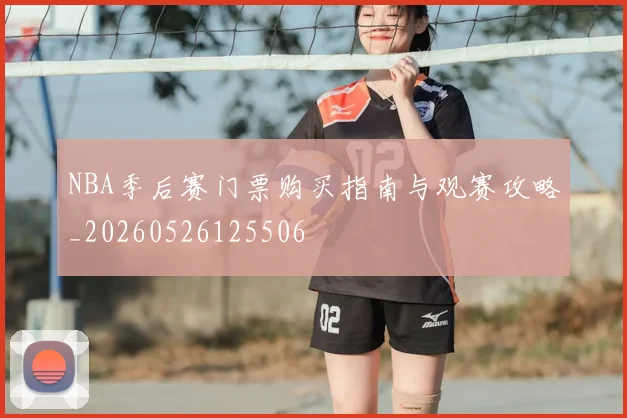 NBA季后赛门票购买指南与观赛攻略_20260526125506