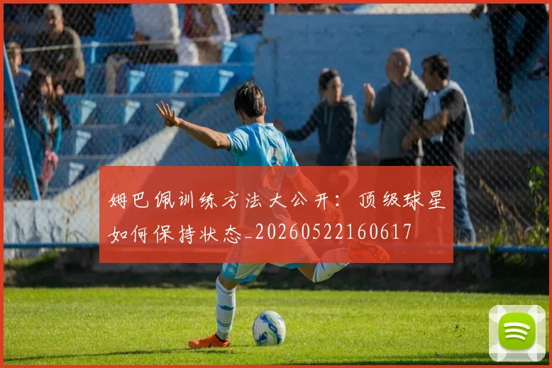 姆巴佩训练方法大公开：顶级球星如何保持状态_20260522160617