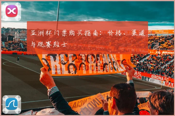 亚洲杯门票购买指南:价格、渠道与观赛贴士