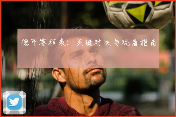 德甲赛程表：关键对决与观看指南