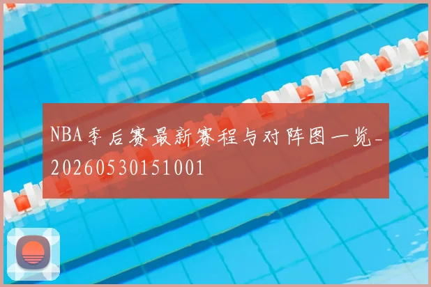 NBA季后赛最新赛程与对阵图一览_20260530151001