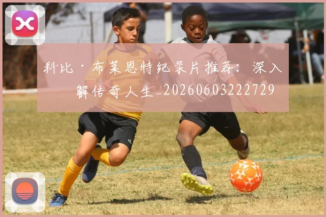 科比·布莱恩特纪录片推荐：深入了解传奇人生_20260603222729