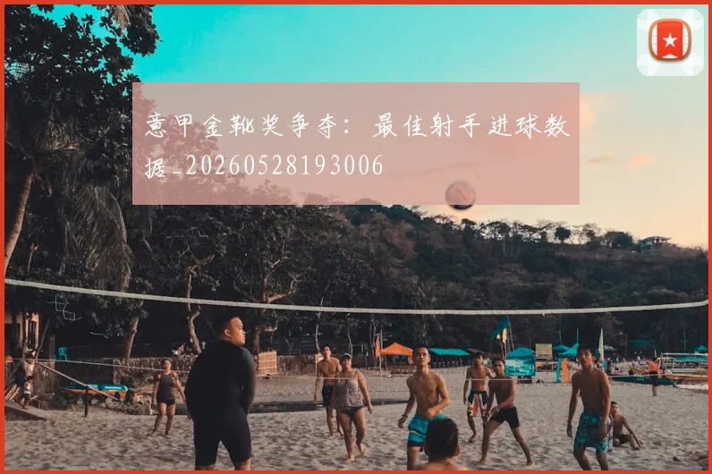 意甲金靴奖争夺:最佳射手进球数据_20260528193006