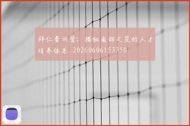 拜仁青训营：揭秘南部之星的人才培养体系_20260606153350