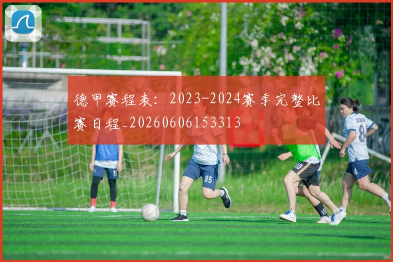 德甲赛程表:2023-2024赛季完整比赛日程_20260606153313