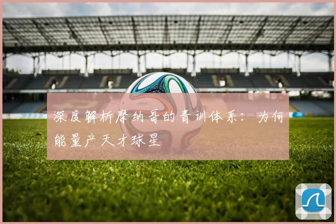 深度解析摩纳哥的青训体系:为何能量产天才球星