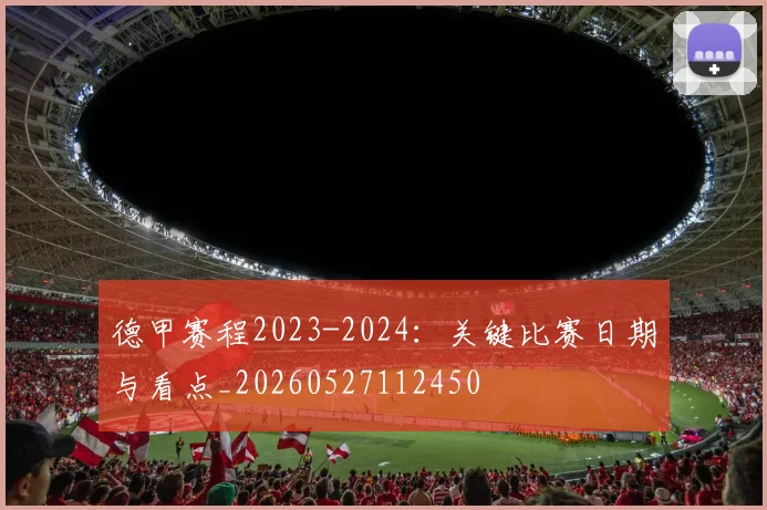 德甲赛程2023-2024：关键比赛日期与看点_20260527112450