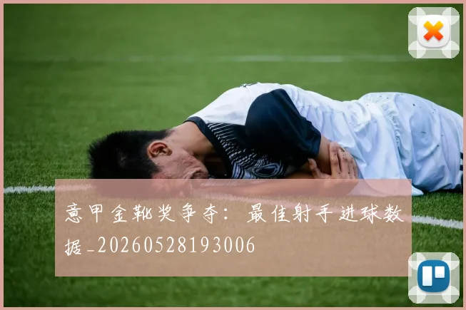 意甲金靴奖争夺：最佳射手进球数据_20260528193006