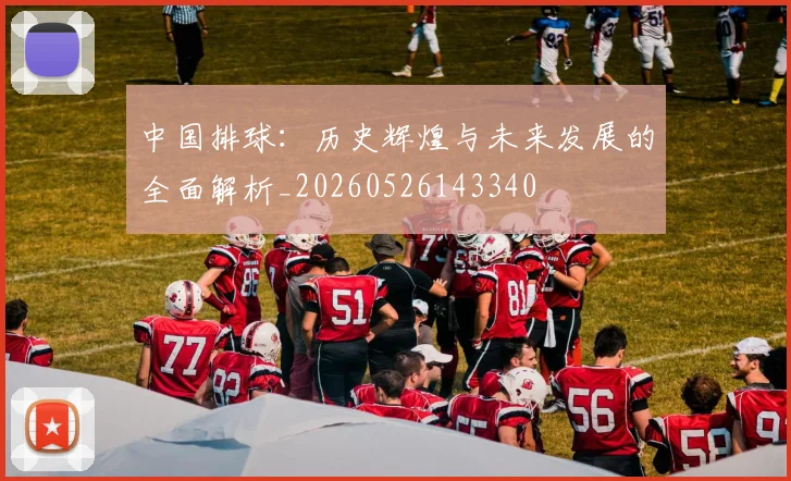 中国排球：历史辉煌与未来发展的全面解析_20260526143340